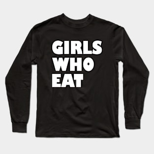 Girls who eat Long Sleeve T-Shirt